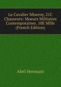 Le Cavalier Miseroy, 21C Chasseurs: Moeurs Militaires Contemporaines. 10E Mille (French Edition)