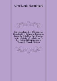 Correspondance Des R?formateurs Dans Les Pays De Langue Francaise: Recueillie Et Publi?e Avec D'autres Lettres Relatives ? La R?forme Et Des Notes . Et Biographiques, Volume 2 (French Edition)