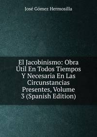 El Jacobinismo: Obra Util En Todos Tiempos Y Necesaria En Las Circunstancias Presentes, Volume 3 (Spanish Edition)