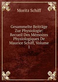Gesammelte Beitrage Zur Physiologie: Recueil Des Memoires Physiologiques De Maurice Schiff, Volume 1
