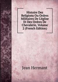 Histoire Des Religions Ou Ordres Militaires De L'?glise Et Des Ordres De Chevalerie, Volume 2 (French Edition)