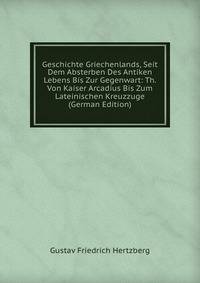 Geschichte Griechenlands, Seit Dem Absterben Des Antiken Lebens Bis Zur Gegenwart: Th. Von Kaiser Arcadius Bis Zum Lateinischen Kreuzzuge (German Edition)