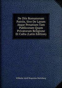 De Diis Romanorum Patriis, Sive De Larum Atque Penatium Tam Publicorum Quam Privatorum Religione Et Cultu (Latin Edition)
