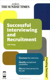 Successful Interviewing and Recruitment: Structure the Interview: Identify Exceptional Candidates: Hire the Best Person for the Job