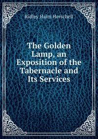 The Golden Lamp, an Exposition of the Tabernacle and Its Services