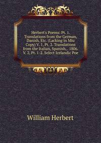 Herbert's Poems: Pt. 1. Translations from the German, Danish, Etc. (Lacking in Miu Copy) V. 1, Pt. 2. Translations from the Italian, Spanish, . 1806. V. 2, Pt. 1-2. Select Icelandic Poe