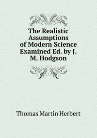The Realistic Assumptions of Modern Science Examined Ed. by J.M. Hodgson.