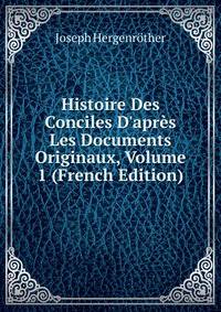 Histoire Des Conciles D'apr?s Les Documents Originaux, Volume 1 (French Edition)