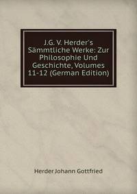 J.G. V. Herder's S?mmtliche Werke: Zur Philosophie Und Geschichte, Volumes 11-12 (German Edition)