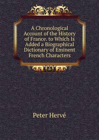 A Chronological Account of the History of France. to Which Is Added a Biographical Dictionary of Eminent French Characters