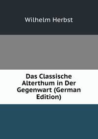 Das Classische Alterthum in Der Gegenwart (German Edition)