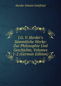 J.G. V. Herder's S?mmtliche Werke: Zur Philosophie Und Geschichte, Volumes 1-2 (German Edition)