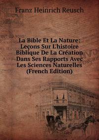 La Bible Et La Nature: Le?ons Sur L'histoire Biblique De La Cr?ation Dans Ses Rapports Avec Les Sciences Naturelles (French Edition)
