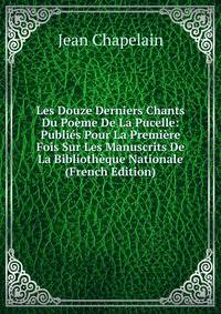 Les Douze Derniers Chants Du Poeme De La Pucelle: Publies Pour La Premiere Fois Sur Les Manuscrits De La Bibliotheque Nationale (French Edition)