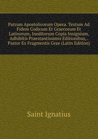 Patrum Apostolicorum Opera. Textum Ad Fidem Codicum Et Graecorum Et Latinorum, Ineditorum Copia Insignium, Adhibitis Praestantissimis Editionibus, . Pastor Ex Fragmentis Grae (Latin Edition)