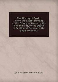 The History of Spain: From the Establishment of the Colony of Gades by the Phoenicians, to the Death of Ferdinand, Surnamed the Sage, Volume 3