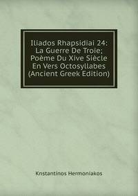 Iliados Rhapsidiai 24: La Guerre De Troie; Poeme Du Xive Siecle En Vers Octosyllabes (Ancient Greek Edition)