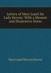 Letters of Mary Lepel Sic Lady Hervey: With a Memoir and Illustrative Notes