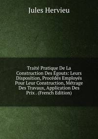 Traite Pratique De La Construction Des Egouts: Leurs Disposition, Procedes Employes Pour Leur Construction, Metrage Des Travaux, Application Des Prix . (French Edition)