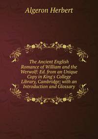 The Ancient English Romance of William and the Werwolf: Ed. from an Unique Copy in King's College Library, Cambridge; with an Introduction and Glossary