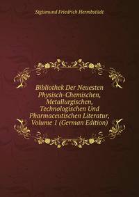 Bibliothek Der Neuesten Physisch-Chemischen, Metallurgischen, Technologischen Und Pharmaceutischen Literatur, Volume 1 (German Edition)