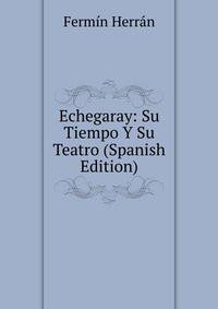 Echegaray: Su Tiempo Y Su Teatro (Spanish Edition)