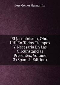 El Jacobinismo, Obra Util En Todos Tiempos Y Necesaria En Las Circunstancias Presentes, Volume 2 (Spanish Edition)