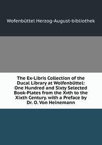 The Ex-Libris Collection of the Ducal Library at Wolfenbuttel: One Hundred and Sixty Selected Book-Plates from the Xvth to the Xixth Century. with a Preface by Dr. O. Von Heinemann