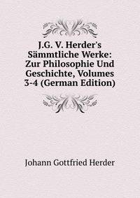 J.G. V. Herder's S?mmtliche Werke: Zur Philosophie Und Geschichte, Volumes 3-4 (German Edition)