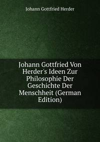 Johann Gottfried Von Herder's Ideen Zur Philosophie Der Geschichte Der Menschheit (German Edition)