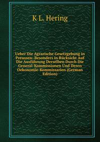 Ueber Die Agrarische Gesetzgebung in Preussen: Besonders in Rucksicht Auf Die Ausfuhrung Derselben Durch Die General-Kommissionen Und Deren Oekonomie-Kommissarien (German Edition)