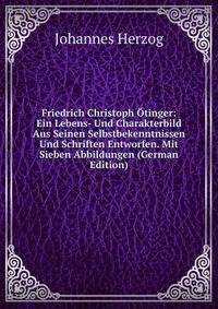 Friedrich Christoph Otinger: Ein Lebens- Und Charakterbild Aus Seinen Selbstbekenntnissen Und Schriften Entworfen. Mit Sieben Abbildungen (German Edition)
