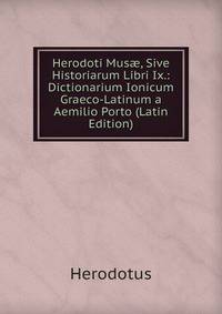 Herodoti Mus?, Sive Historiarum Libri Ix.: Dictionarium Ionicum Graeco-Latinum a Aemilio Porto (Latin Edition)