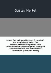 Leben Des Heiligen Norbert, Erzbischofs Von Magdeburg: Nebst Der Lebensbeschreibung Des Grafen Gottfried Von Kappenberg Und Auszugen Aus Verwandten . Der Monumenta Germaniae (German Edition)