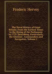 The Naval History of Great Britain: From the Earliest Times to the Rising of the Parliament in 1779. Describing, Particularly, the Glorious . Commanders and Navigators, Volume 1