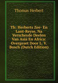 Th: Herberts Zee- En Lant-Reyse, Na Verscheyde Deelen Van Asia En Africa: Overgeset Door L. V. Bosch (Dutch Edition)
