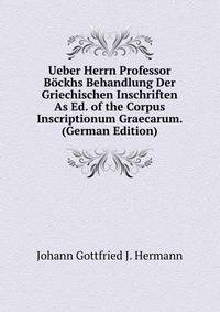 Ueber Herrn Professor Bockhs Behandlung Der Griechischen Inschriften As Ed. of the Corpus Inscriptionum Graecarum. (German Edition)