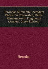 Herondae Mimiambi: Accedvnt Phoenicis Coronistae, Mattii Mimiamborvm Fragmenta (Ancient Greek Edition)