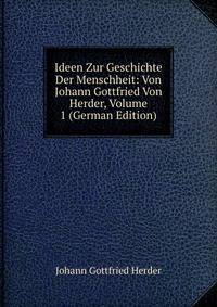 Ideen Zur Geschichte Der Menschheit: Von Johann Gottfried Von Herder, Volume 1 (German Edition)