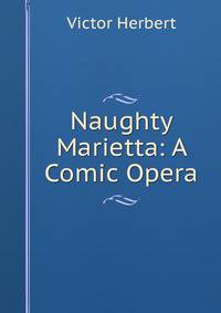 Naughty Marietta: A Comic Opera.