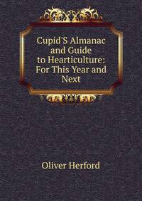 Cupid'S Almanac and Guide to Hearticulture: For This Year and Next