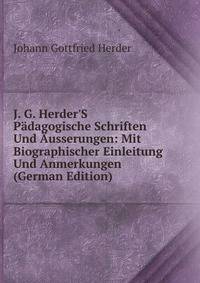 J. G. Herder'S P?dagogische Schriften Und ?usserungen: Mit Biographischer Einleitung Und Anmerkungen (German Edition)
