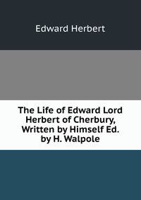 The Life of Edward Lord Herbert of Cherbury, Written by Himself Ed. by H. Walpole