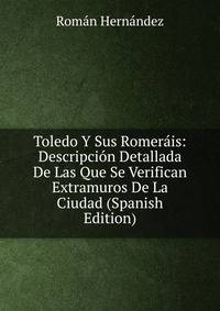 Toledo Y Sus Romerais: Descripcion Detallada De Las Que Se Verifican Extramuros De La Ciudad (Spanish Edition)