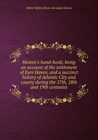 Heston's hand-book; being an account of the settlement of Eyre Haven, and a succinct history of Atlantic City and county during the 17th, 18th and 19th centuries