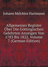 Allgemeines Register Uber Die Gottingischen Gelehrten Anzeigen Von 1783 Bis 1822, Volume 7 (German Edition)