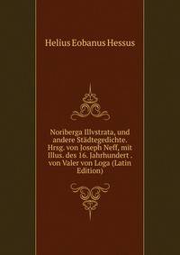 Noriberga Illvstrata, und andere Stadtegedichte. Hrsg. von Joseph Neff, mit Illus. des 16. Jahrhundert . von Valer von Loga (Latin Edition)