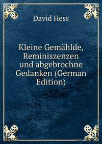 Kleine Gemahlde, Reminiszenzen und abgebrochne Gedanken (German Edition)