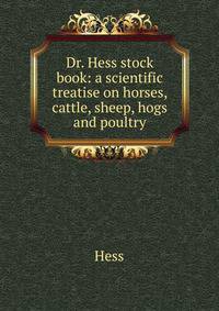 Dr. Hess stock book: a scientific treatise on horses, cattle, sheep, hogs and poultry