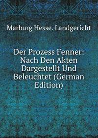 Der Prozess Fenner: Nach Den Akten Dargestellt Und Beleuchtet (German Edition)